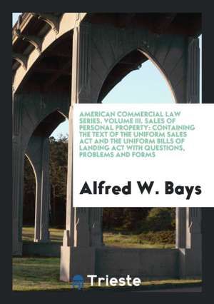 American Commercial Law Series. Volume III. Sales of Personal Property: Containing the Text of the Uniform Sales ACT and the Uniform Bills of Landing de Alfred W. Bays