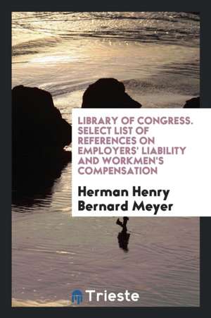 Select List of References on Employers' Liability and Workmen's Compensation de Herman Henry Bernard Meyer