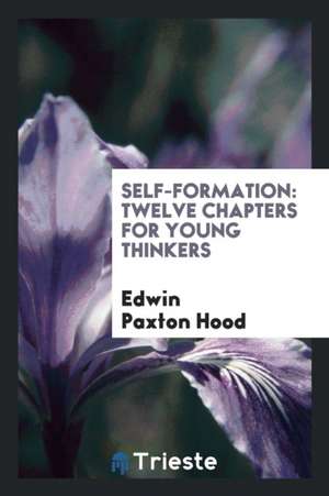 Self-Formation: Twelve Chapters for Young Thinkers de Edwin Paxton Hood