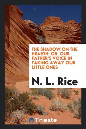 The Shadow on the Hearth: Or Our Father's Voice in Taking Away Our Little Ones de Nathan Lewis Rice