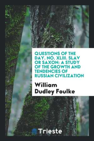 Questions of the Day. No. XLIII. Slav or Saxon: A Study of the Growth and Tendencies of Russian Civilization de William Dudley Foulke