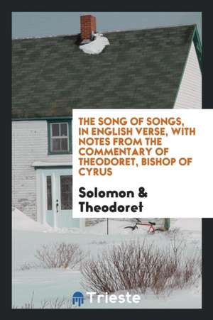 The Song of Songs, Tr. Into Engl. Verse, with Notes from Theodoret de Solomon