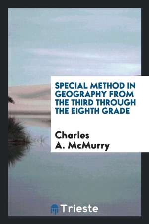 Special Method in Geography from the Third Through the Eighth Grade de Dr C. a. McMurry