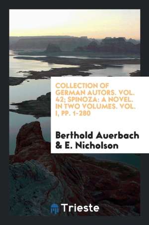 Collection of German Autors. Vol. 42; Spinoza: A Novel. in Two Volumes. Vol. I, Pp. 1-280 de Berthold Auerbach