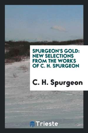 Spurgeon's Gold: New Selections from the Works of C. H. Spurgeon, Pastor of ... de Charles Haddon Spurgeon