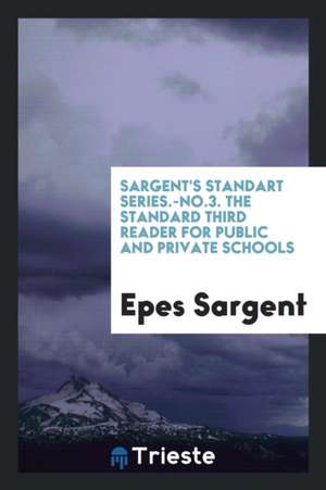 Sargent's Standart Series.-No.3. the Standard Third Reader for Public and Private Schools de Epes Sargent