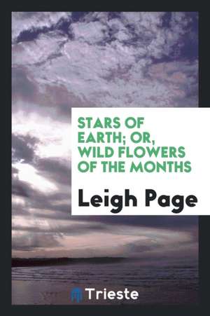 Stars of Earth; Or, Wild Flowers of the Months de Leigh Page