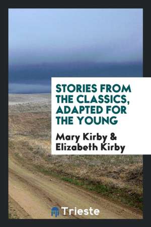 Stories from the Classics, Adapted by M. and E. Kirby de Mary Kirby