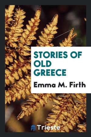 Stories of Old Greece de Emma M. Firth