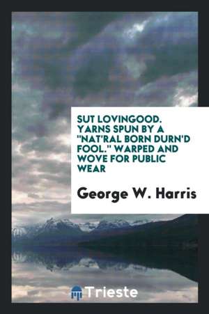 Sut Lovingood. Yarns Spun by a Nat'ral Born Durn'd Fool. Warped and Wove for Public Wear de George W. Harris