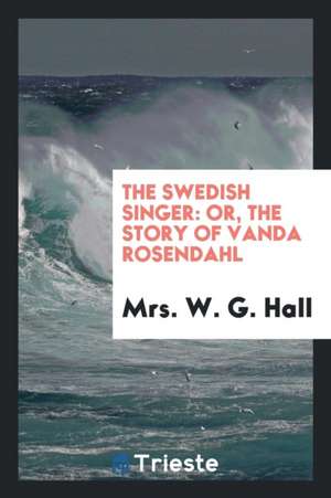 The Swedish Singer: Or, the Story of Vanda Rosendahl de Mrs W. G. Hall