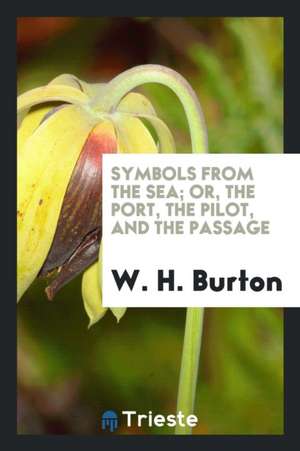 Symbols from the Sea; Or, the Port, the Pilot, and the Passage de W. H. Burton