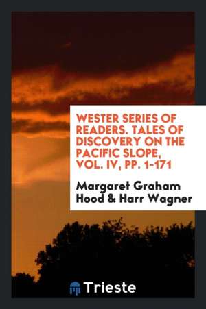 Wester Series of Readers. Tales of Discovery on the Pacific Slope, Vol. IV, Pp. 1-171 de Margaret Graham Hood