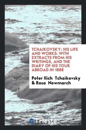 Tchaikovsky; His Life and Works: With Extracts from His Writings, and the ... de Peter Ilich Tchaikovsky