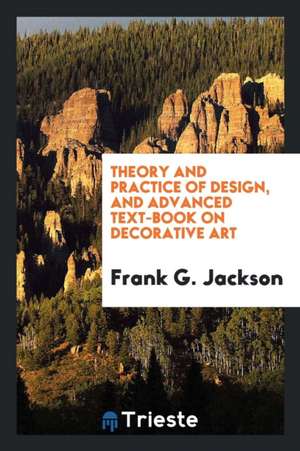 Theory and Practice of Design, and Advanced Text-Book on Decorative Art de Frank G. Jackson