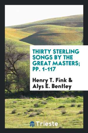 Thirty Sterling Songs by the Great Masters; Pp. 1-117 de Henry T. Fink