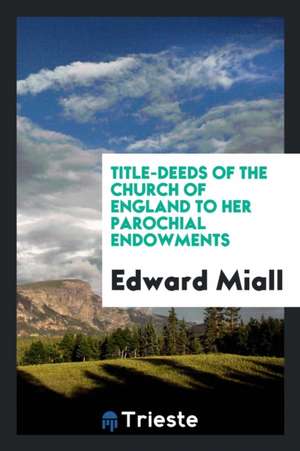 Title-Deeds of the Church of England to Her Parochial Endowments de Edward Miall