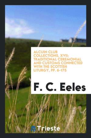 Alcuin Club Collections, XVII; Traditional Ceremonial and Customs Connected with the Scottish Liturgy, Pp. 6-175 de F. C. Eeles