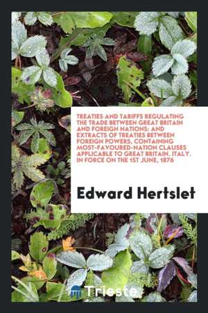 Treaties and Tariffs Regulating the Trade Between Great Britain and Foreign Nations: And Extracts of Treaties Between Foreign Powers, Containing Most- de Edward Hertslet