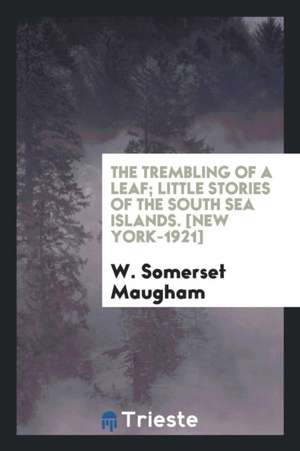 The Trembling of a Leaf; Little Stories of the South Sea Islands de W. Somerset Maugham