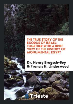 The True Story of the Exodus of Israel: Together with a Brief View of the History of Monumental Egypt de Dr Henry Brugsch-Bey