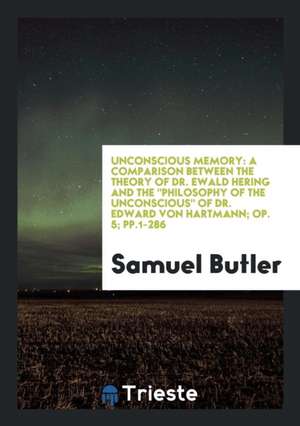 Unconscious Memory: A Comparison Between the Theory of Dr. Ewald Hering and the Philosophy of ... de Samuel Butler