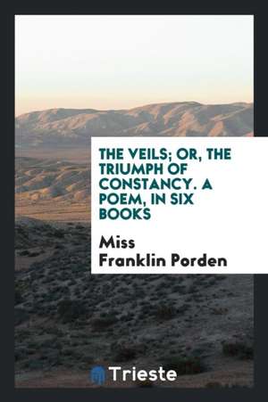 The Veils; Or, the Triumph of Constancy. a Poem, in Six Books de Miss Franklin Porden