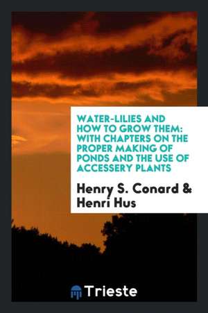 Water-Lilies and How to Grow Them: With Chapters on the Proper Making of Ponds and the Use of ... de Henry S. Conard