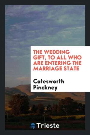 The Wedding Gift: To All Who Are Entering the Marriage State de Cotesworth Pinckney