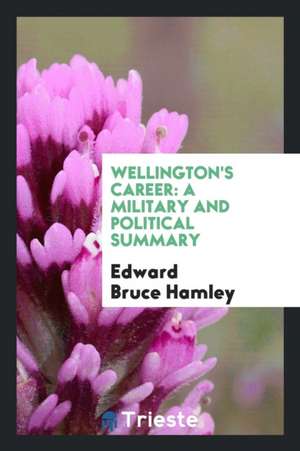 Wellington's Career: A Military and Political Summary de Edward Bruce Hamley