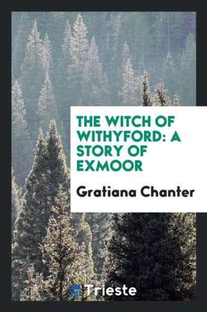 The Witch of Withyford: A Story of Exmoor de Gratiana Chanter