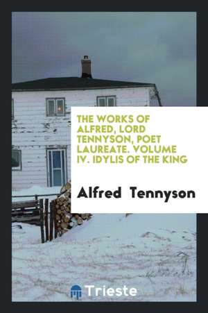 The Works of Alfred, Lord Tennyson, Poet Laureate de Alfred Tennyson