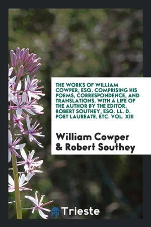 Works, Comprising His Poems, Correspondence, and Translations. with a Life of the Author by the Editor, Robert Southey de William Cowper