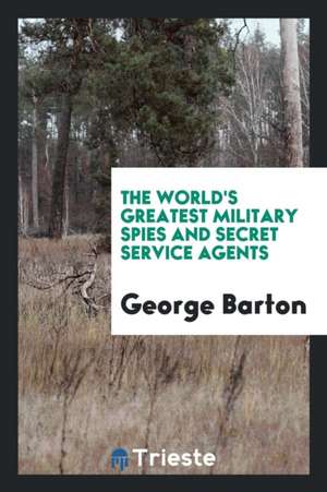 The World's Greatest Military Spies and Secret Service Agents de George Barton