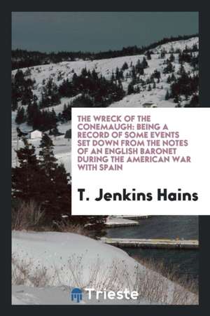 The Wreck of the Conemaugh: Being a Record of Some Events Set Down from the Notes of an English ... de T. Jenkins Hains