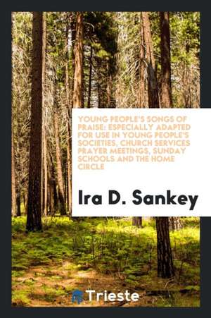 Young People's Songs of Praise: Especially Adapted for Use in Young People's Societies, Church ... de Ira D. Sankey