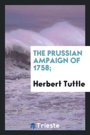 The Prussian &#1057;ampaign of 1758; de Herbert Tuttle