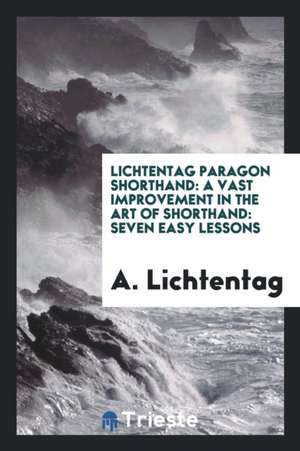 Lichtentag Paragon Shorthand: A Vast Improvement in the Art of Shorthand: Seven Easy Lessons... de A. Lichtentag