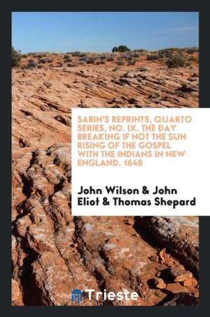 Sabin's Reprints, Quarto Series, No. IX. the Day Breaking If Not the Sun Rising of the Gospel with the Indians in New England, 1648 de John Wilson