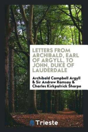 Letters from Archibald, Earl of Argyll, to John, Duke of Lauderdale. de Archibald Campbell Argyll