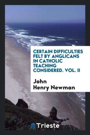 Certain Difficulties Felt by Anglicans in Catholic Teaching Considered de John Henry Newman