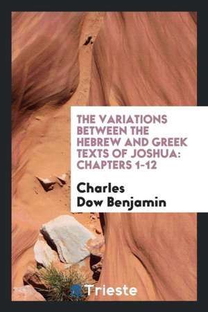 The Variations Between the Hebrew and Greek Texts of Joshua: Chapters 1-12 de Charles Dow Benjamin