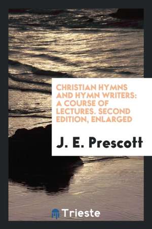 Christian Hymns and Hymn Writers: A Course of Lectures de J. E. Prescott