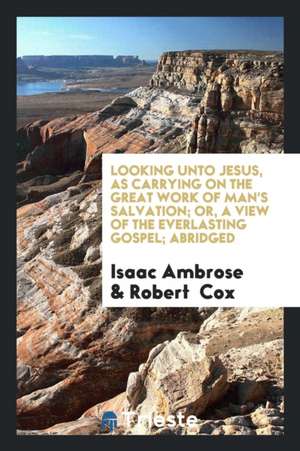 Looking Unto Jesus, as Carrying on the Great Work of Man's Salvation, or a View of the Everlasting Gospel de William L. Weaver