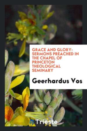 Grace and Glory: Sermons Preached in the Chapel of Princeton Theological Seminary de William James Hughan