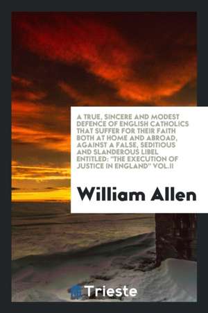 A True, Sincere and Modest Defence of English Catholics That Suffer for Their Faith Both at Home and Abroad, Against a False, Seditions and Slanderous de J. Hudson Taylor