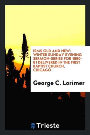 Isms Old and New: Winter Sunday Evening Sermon-Series for 1880-81 Delivered in the First Baptist ... de Various