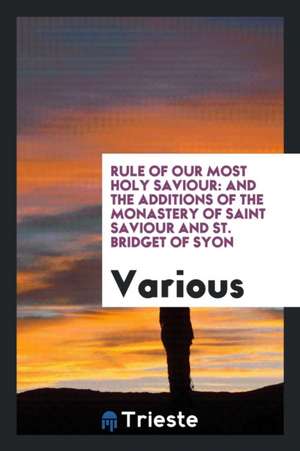 Rule of Our Most Holy Saviour: And the Additions of the Monastery of Saint Saviour and St. Bridget of Syon: Printed from the Mss. of the Xvth Century de Rudolph Altrocchi