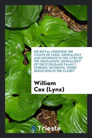 His Royal Highness the Comte de Paris. Genealogy and Incidents in the Lives of the Orleanists; Genealogy of the d'Orléans Family, Stirring Incidents, de William Cox (Lynx)
