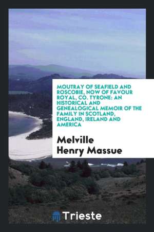 Moutray of Seafield and Roscobie, Now of Favour Royal, Co. Tyrone: An Historical and Genealogical Memoir of the Family in Scotland, England, Ireland a de William Alexander